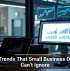 Tech Trends That Small Business Owners Can’t Ignore
