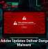 Fake Adobe Updates Deliver Dangerous Malware